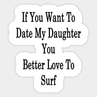 If You Want To Date My Daughter You Better Love To Surf Sticker